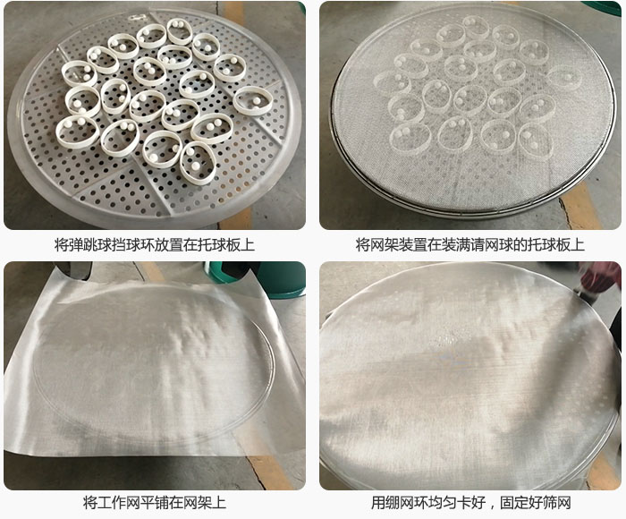 接著將干粉振動篩的彈跳球。擋球環(huán)放在托球板上；再把網(wǎng)架放在已經(jīng)裝滿彈跳球和擋球環(huán)的托球板上，然后工作網(wǎng)平鋪在網(wǎng)架上，并用繃網(wǎng)環(huán)均勻卡好，固定篩網(wǎng)。